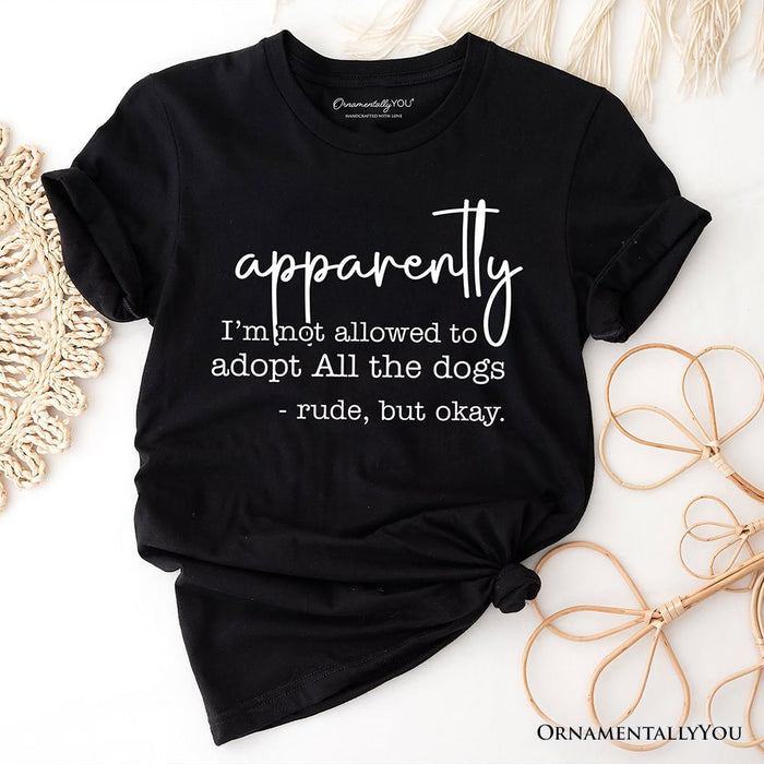 Apparently I’m Not Allowed to Adopt All the Dogs T-Shirt, Funny Pet Quote Tee T-Shirts OrnamentallyYou Black XS