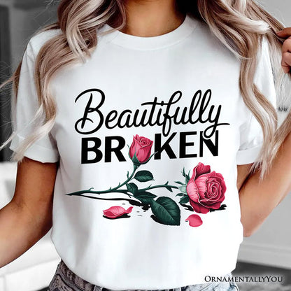 Beautifully Broken Rose T-Shirt, Floral Heartbreak Inspirational Quote Tee T-Shirts OrnamentallyYou