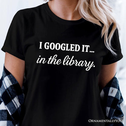 I Googled It in the Library T-Shirt, Funny Tee for Smart People Who Do Real Research T-Shirts OrnamentallyYou
