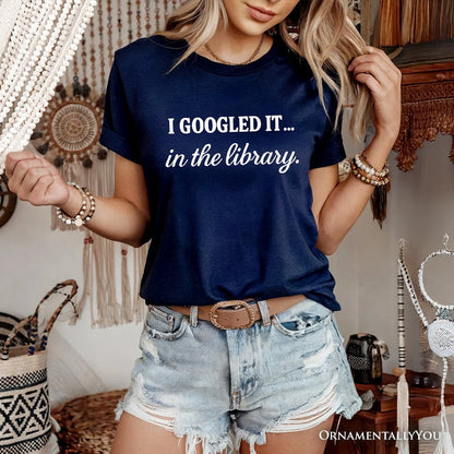 I Googled It in the Library T-Shirt, Funny Tee for Smart People Who Do Real Research T-Shirts OrnamentallyYou