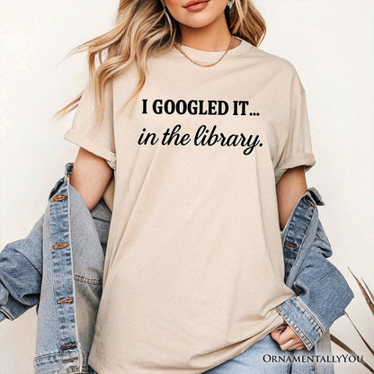I Googled It in the Library T-Shirt, Funny Tee for Smart People Who Do Real Research T-Shirts OrnamentallyYou