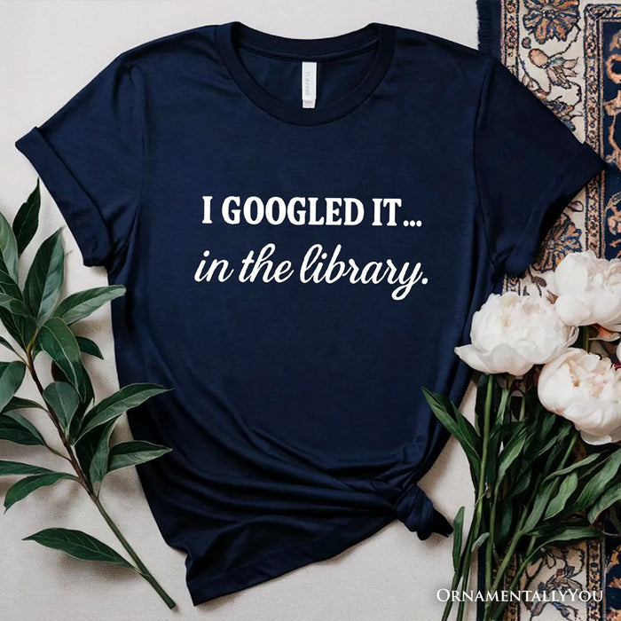 I Googled It in the Library T-Shirt, Funny Tee for Smart People Who Do Real Research T-Shirts OrnamentallyYou Navy XS