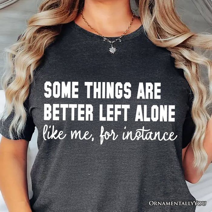 Some Things Are Better Left Alone T-Shirt, Sarcastic Introvert Quote Tee T-Shirts OrnamentallyYou